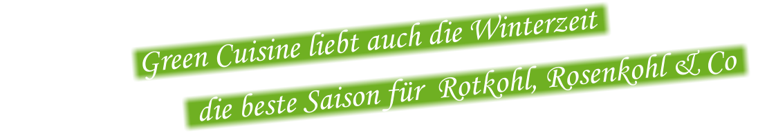 Green Cuisine liebt auch die Winterzeit                               die beste Saison für  Rotkohl, Rosenkohl & Co